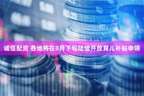 诚信配资 各地将在8月下旬陆续开放育儿补贴申领