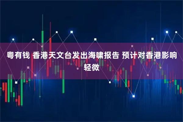 粤有钱 香港天文台发出海啸报告 预计对香港影响轻微