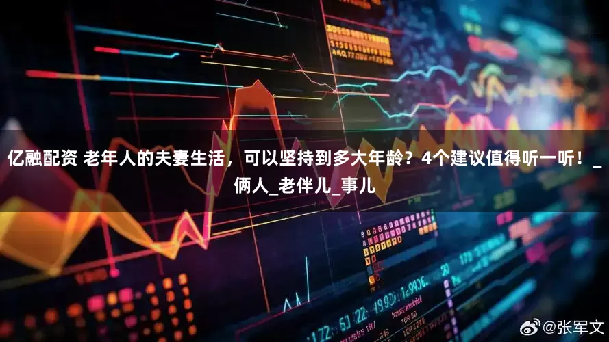 亿融配资 老年人的夫妻生活，可以坚持到多大年龄？4个建议值得听一听！_俩人_老伴儿_事儿