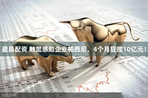 盈昌配资 触觉感知企业帕西尼，4个月狂揽10亿元！
