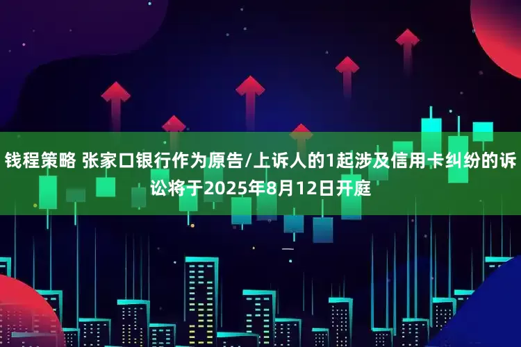 钱程策略 张家口银行作为原告/上诉人的1起涉及信用卡纠纷的诉讼将于2025年8月12日开庭