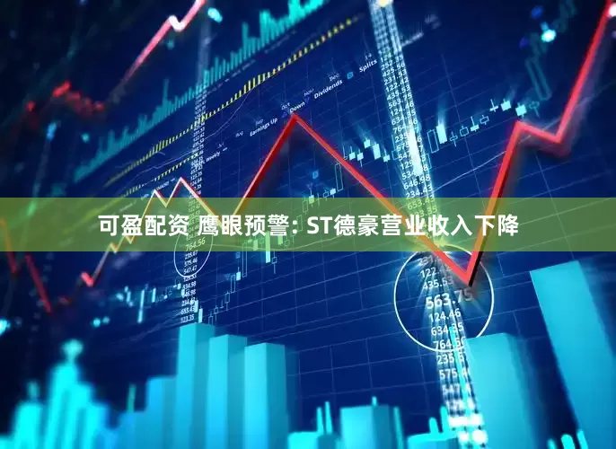 可盈配资 鹰眼预警: ST德豪营业收入下降