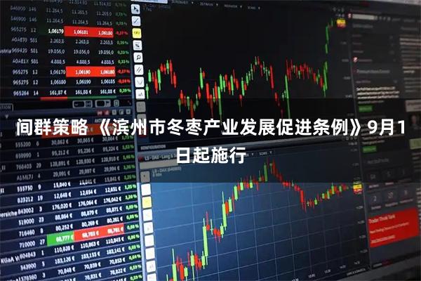间群策略 《滨州市冬枣产业发展促进条例》9月1日起施行