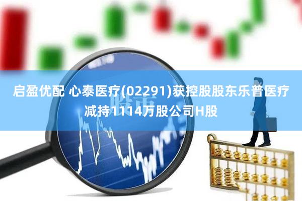 启盈优配 心泰医疗(02291)获控股股东乐普医疗减持1114万股公司H股