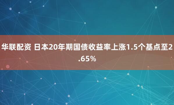 华联配资 日本20年期国债收益率上涨1.5个基点至2.65%