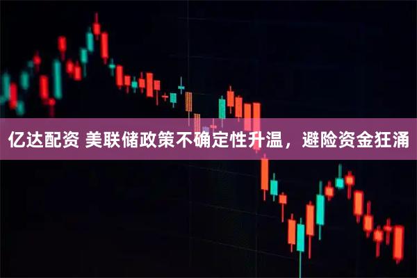 亿达配资 美联储政策不确定性升温，避险资金狂涌