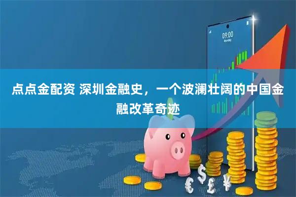 点点金配资 深圳金融史，一个波澜壮阔的中国金融改革奇迹