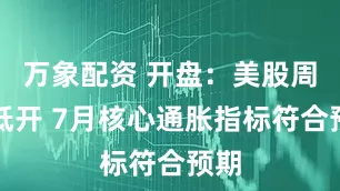万象配资 开盘：美股周五低开 7月核心通胀指标符合预期
