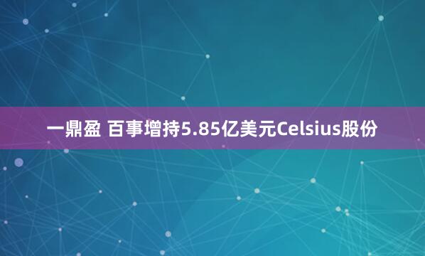 一鼎盈 百事增持5.85亿美元Celsius股份