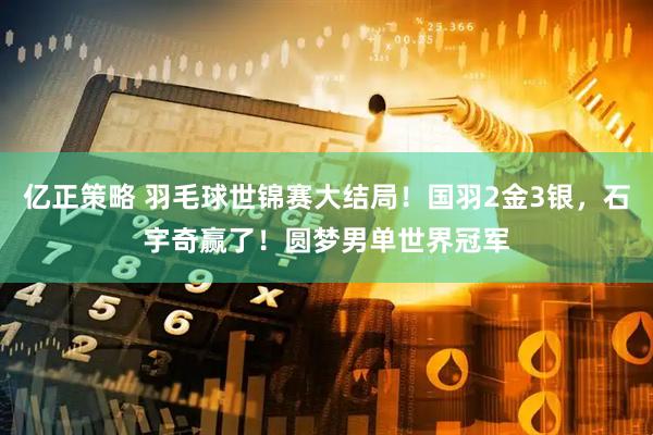 亿正策略 羽毛球世锦赛大结局！国羽2金3银，石宇奇赢了！圆梦男单世界冠军