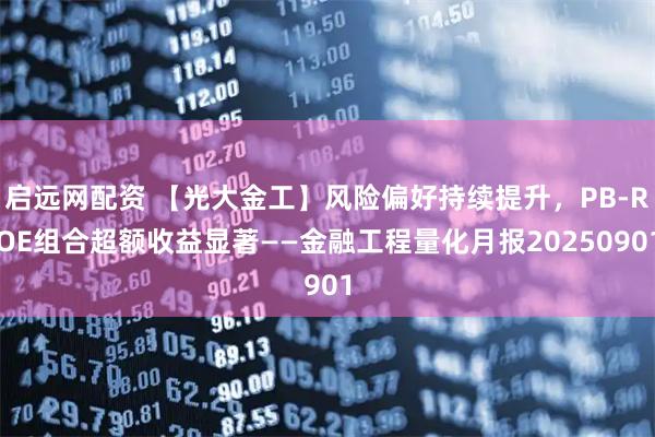 启远网配资 【光大金工】风险偏好持续提升，PB-ROE组合超额收益显著——金融工程量化月报20250901