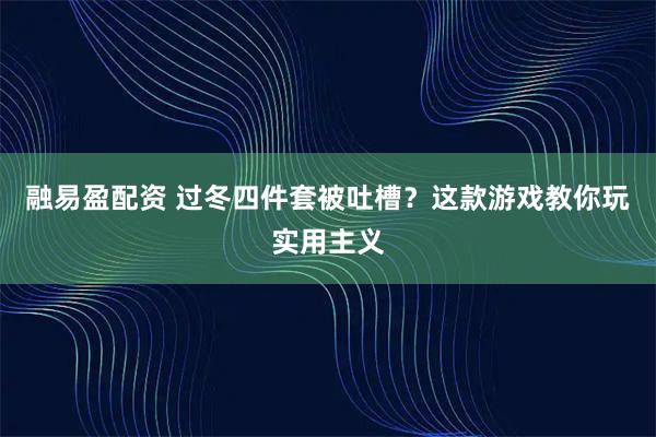 融易盈配资 过冬四件套被吐槽？这款游戏教你玩实用主义