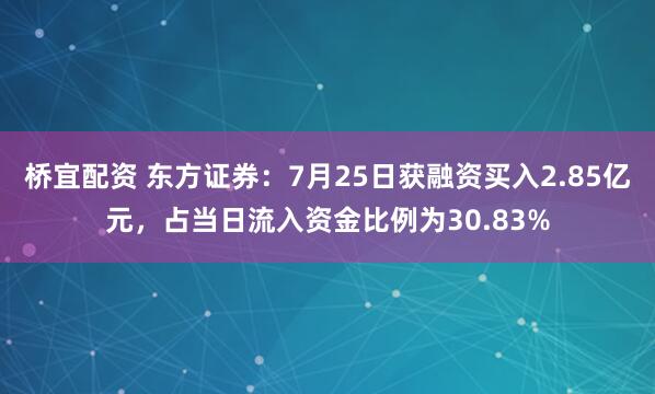 桥宜配资 东方证券：7月25日获融资买入2.85亿元，占当日流入资金比例为30.83%